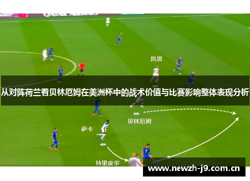 从对阵荷兰看贝林厄姆在美洲杯中的战术价值与比赛影响整体表现分析