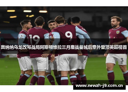 奥纳纳乌龙改写战局阿斯顿维拉三月鏖战曼城后意外登顶英超榜首